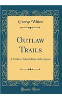 Outlaw Trails: A Yankee Hobo Soldier of the Queen (Classic Reprint)