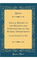 Annual Report of the Receipts and Expenditures of the Several Departments: For the Municipal Year 1893 (Classic Reprint)