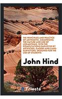 The Principles and Practice of Arithmetic, Comprising the Nature and Use of Logarithms, with the Computations Employed by Artificers, Gagers and Land-Surveyors. Designed for the Use of Students