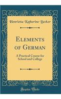 Elements of German: A Practical Course for School and College (Classic Reprint)