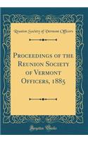 Proceedings of the Reunion Society of Vermont Officers, 1885 (Classic Reprint)