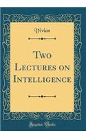 Two Lectures on Intelligence (Classic Reprint)