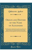 Origin and History of the Name of Alexander: With Biographies of All the Most Noted Persons of That Name; And an Account of the Origin of Surnames and Forenames, Together with Over Five Hundred Christian Names of Men and Women and Their Significanc