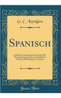 Spanisch: Praktische Kurzgefasste Methode Mit BerÃ¼cksichtigung Des GeschÃ¤ftlichen Und Gesellschaftlichen Verkehrs (Classic Reprint): Praktische Kurzgefasste Methode Mit BerÃ¼cksichtigung Des GeschÃ¤ftlichen Und Gesellschaftlichen Verkehrs (Classic Reprint)