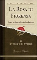 La Rosa Di Fiorenza: Opera in Quattro Parti Ed Un Prologo (Classic Reprint): Opera in Quattro Parti Ed Un Prologo (Classic Reprint)