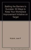 Battling the Barriers to Success: 50 Ways to Keep Your Workplace Improvement Initiative on Target