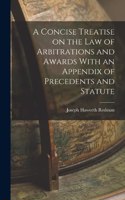 Concise Treatise on the Law of Arbitrations and Awards With an Appendix of Precedents and Statute