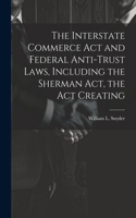 Interstate Commerce Act and Federal Anti-trust Laws, Including the Sherman Act, the Act Creating