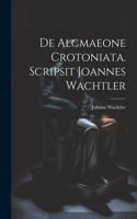 De Alcmaeone Crotoniata. Scripsit Joannes Wachtler