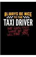 Always Be Nice To The Taxi Driver We Know Places Where No One Will Find You.
