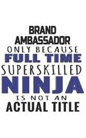 Brand Ambassador Only Because Full Time Superskilled Ninja Is Not An Actual Title: Notebook: Best Brand Ambassador Notebook, Journal Gift, Diary, Doodle Gift or Notebook 6 x 9 Compact Size- 109 Blank Lined Pages