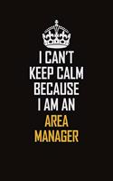 I Can't Keep Calm Because I Am An Area Manager