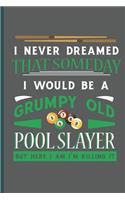 I Never Dreamed That Someday I Would Be Grumpy Old Pool Slayer: For Training Log and Diary Training Journal for Billiard Players (6x9) Lined Notebook to Write in