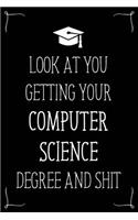 Look At You Getting Your Computer Science Degree And Shit: Funny Blank Notebook for Degree Holder or Graduate