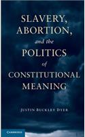 Slavery, Abortion, and the Politics of Constitutional Meaning