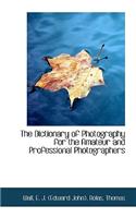 The Dictionary of Photography for the Amateur and Professional Photographers