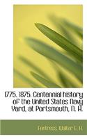 1775. 1875. Centennial History of the United States Navy Yard, at Portsmouth, N. H.