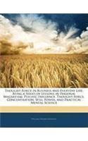 Thought-Force in Business and Everyday Life: Being a Series of Lessons in Personal Magnetism, Psychic Influence, Thought-Force, Concentration, Will Power, and Practical Mental Science