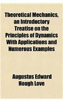 Theoretical Mechanics, an Introductory Treatise on the Principles of Dynamics with Applications and Numerous Examples