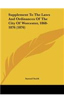 Supplement to the Laws and Ordinances of the City of Worcester, 1868-1876 (1876)