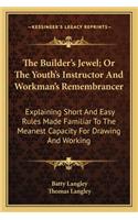 Builder's Jewel; Or The Youth's Instructor And Workman's Remembrancer: Explaining Short And Easy Rules Made Familiar To The Meanest Capacity For Drawing And Working