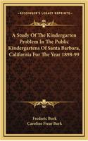 A Study of the Kindergarten Problem in the Public Kindergartens of Santa Barbara, California for the Year 1898-99