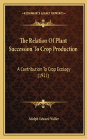 Relation Of Plant Succession To Crop Production: A Contribution To Crop Ecology (1921)