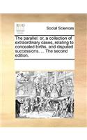 The Parallel: Or, a Collection of Extraordinary Cases, Relating to Concealed Births, and Disputed Successions. ... the Second Edition.(English)