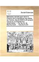 Mémoires secrets pour servir à l'histoire de la république des lettres en France, depuis MDCCLXII jusqu'à nos jours; ou journal d'un observateur, ... Par feu M. de Bachaumont. ... Volume 6 of 8: (French)