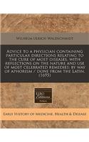 Advice to a Physician Containing Particular Directions Relating to the Cure of Most Diseases, with Reflections on the Nature and Use of Most Celebrated Remedies: By Way of Aphorism / Done from the Latin. (1695)