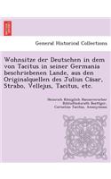 Wohnsitze Der Deutschen in Dem Von Tacitus in Seiner Germania Beschriebenen Lande, Aus Den Originalquellen Des Julius CA Sar, Strabo, Vellejus, Tacitus, Etc.
