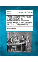 The Resolutions of the House of Commons, for the Impeachment of Sir William Scrogs Knight, Chief Justice of the Court of King's Bench: (English)
