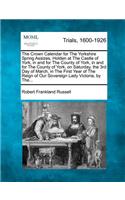 The Crown Calendar for the Yorkshire Spring Assizes, Holden at the Castle of York, in and for the County of York, in and for the County of York, on Saturday, the 3rd Day of March, in the First Year of the Reign of Our Sovereign Lady Victoria, by Th