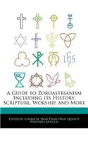 A Guide to Zoroastrianism Including Its History, Scripture, Worship, and More