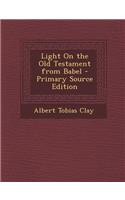 Light on the Old Testament from Babel - Primary Source Edition