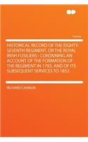 Historical Record of the Eighty-Seventh Regiment, or the Royal Irish Fusiliers: Containing an Account of the Formation of the Regiment in 1793, and of Its Subsequent Services to 1853: Containing an Account of the Formation of the Regiment in 1793, and of Its Subsequent Services to 1853