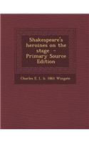 Shakespeare's Heroines on the Stage - Primary Source Edition