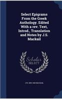 Select Epigrams From the Greek Anthology. Edited With a rev. Text, Introd., Translation and Notes by J.S. Mackail