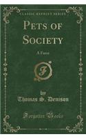 Pets of Society: A Farce (Classic Reprint)