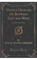 Middle Ground; Or Between East and West: A Christmas Story (Classic Reprint)