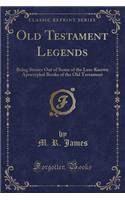 Old Testament Legends: Being Stories Out of Some of the Less-Known Apocryphal Books of the Old Testament (Classic Reprint): Being Stories Out of Some of the Less-Known Apocryphal Books of the Old Testament (Classic Reprint)