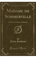 Madame de Sommerville: Suivi de la Chasse Au Roman (Classic Reprint)