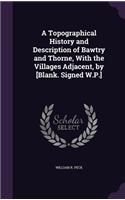 Topographical History and Description of Bawtry and Thorne, With the Villages Adjacent, by [Blank. Signed W.P.]