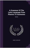 A Grammar of the Latin Language from Plautus to Suetonius