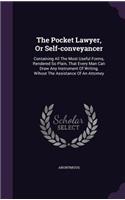 The Pocket Lawyer, Or Self-conveyancer: Containing All The Most Useful Forms, Rendered So Plain, That Every Man Can Draw Any Instrument Of Writing, Wihout The Assistance Of An Attorney