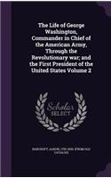 The Life of George Washington, Commander in Chief of the American Army, Through the Revolutionary War; And the First President of the United States Volume 2