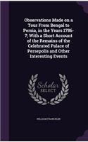 Observations Made on a Tour From Bengal to Persia, in the Years 1786-7; With a Short Account of the Remains of the Celebrated Palace of Persepolis and Other Interesting Events: (English)