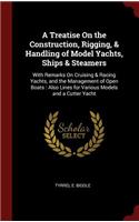 A Treatise on the Construction, Rigging, & Handling of Model Yachts, Ships & Steamers
