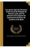 Les quatre âges de l'homme; traité moral de Philippe de Navarre, pub. pour la premìere fois d'apres les manuscrits de Paris, de Londres et de Metz