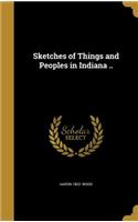 Sketches of Things and Peoples in Indiana ..